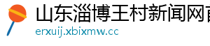 山东淄博王村新闻网首页_分享热门信息